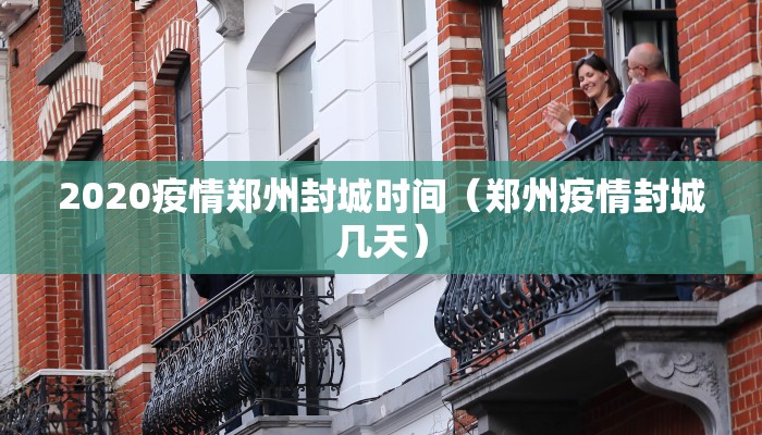 2020疫情郑州封城时间（郑州疫情封城几天）