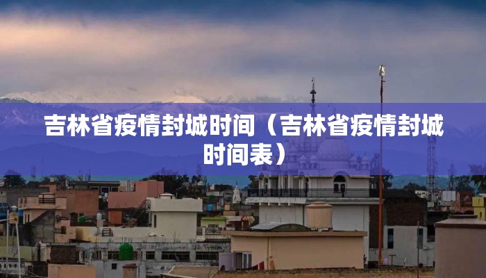 吉林省疫情封城时间（吉林省疫情封城时间表）