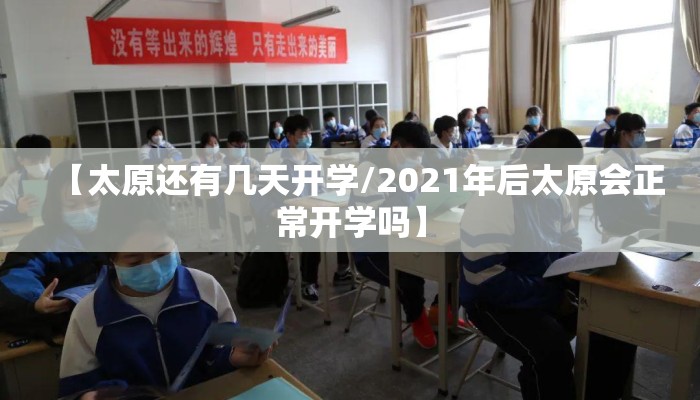 【太原还有几天开学/2021年后太原会正常开学吗】
