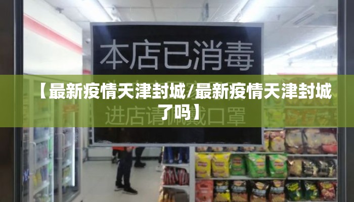 【最新疫情天津封城/最新疫情天津封城了吗】