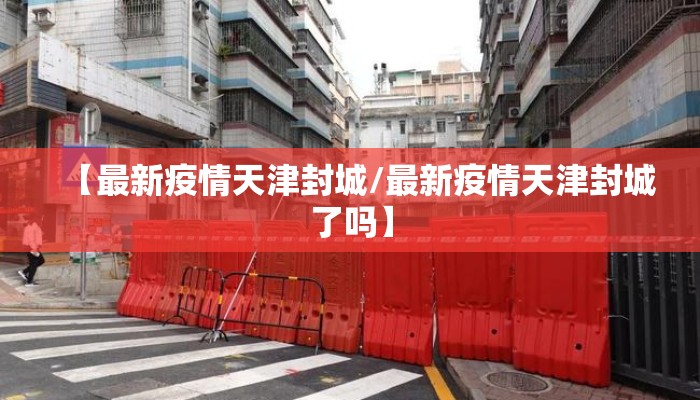 【最新疫情天津封城/最新疫情天津封城了吗】