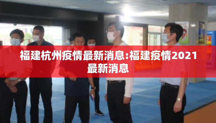 福建杭州疫情最新消息:福建疫情2021最新消息