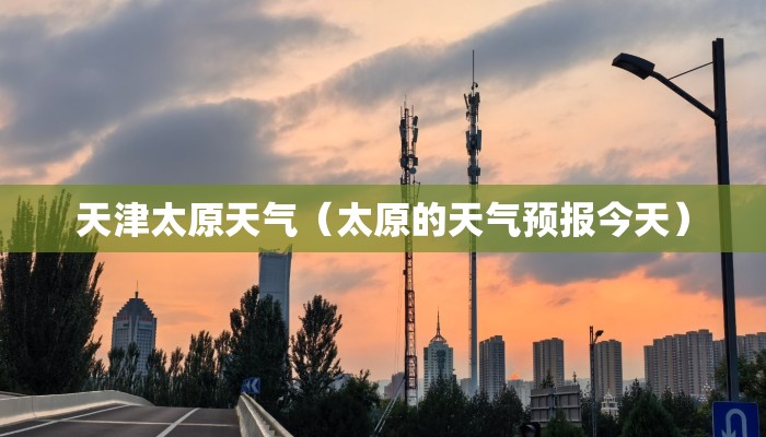 天津太原天气（太原的天气预报今天）