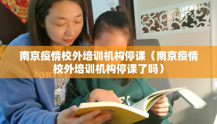 南京疫情校外培训机构停课（南京疫情校外培训机构停课了吗）