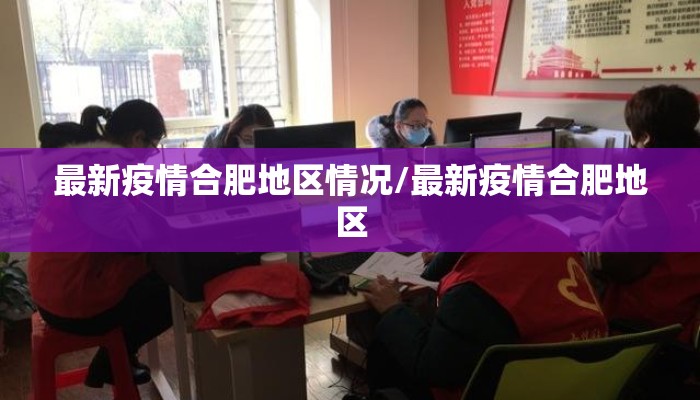 最新疫情合肥地区情况/最新疫情合肥地区