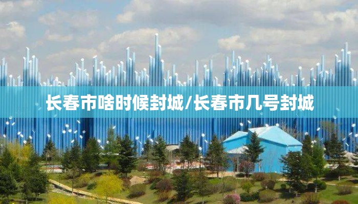 长春市啥时候封城/长春市几号封城