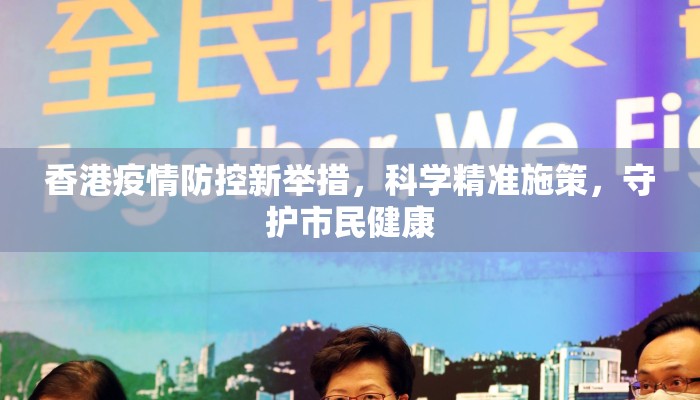香港疫情防控新举措，科学精准施策，守护市民健康