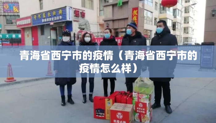 青海省西宁市的疫情（青海省西宁市的疫情怎么样）