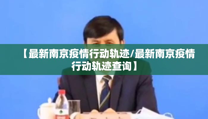 【最新南京疫情行动轨迹/最新南京疫情行动轨迹查询】