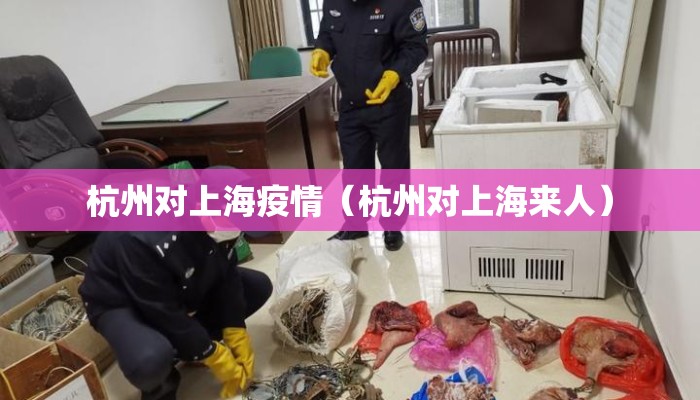 杭州对上海疫情（杭州对上海来人）