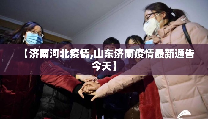 【济南河北疫情,山东济南疫情最新通告今天】
