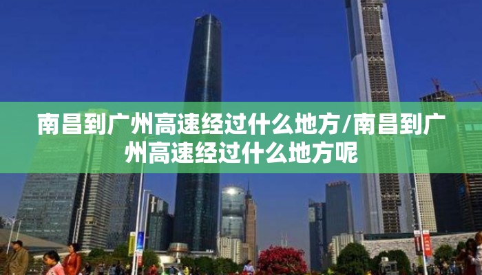 南昌到广州高速经过什么地方/南昌到广州高速经过什么地方呢