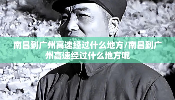 南昌到广州高速经过什么地方/南昌到广州高速经过什么地方呢