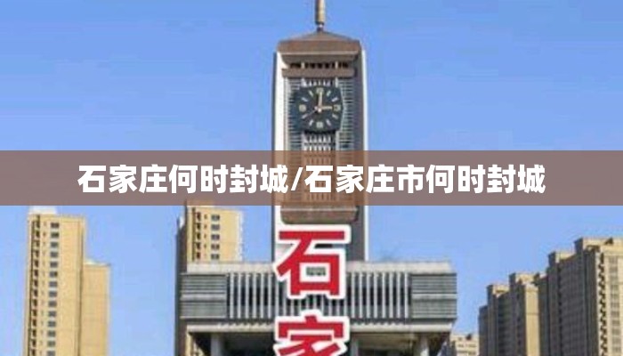 石家庄何时封城/石家庄市何时封城