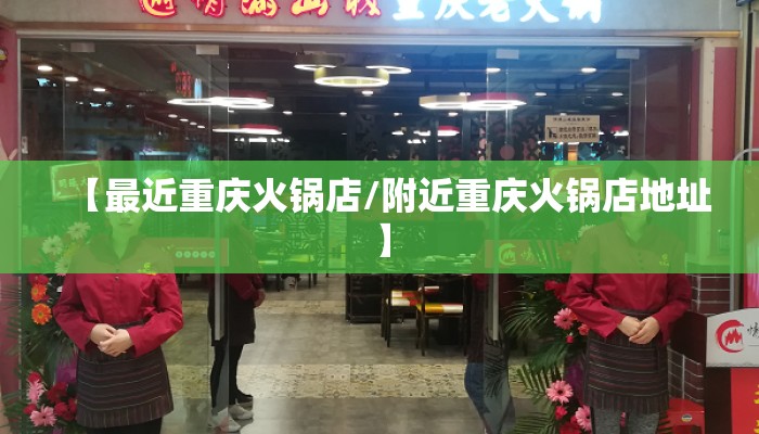 【最近重庆火锅店/附近重庆火锅店地址】