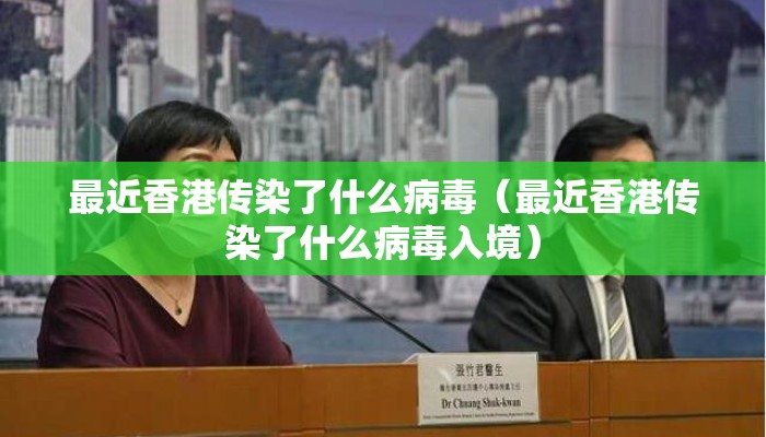 最近香港传染了什么病毒（最近香港传染了什么病毒入境）