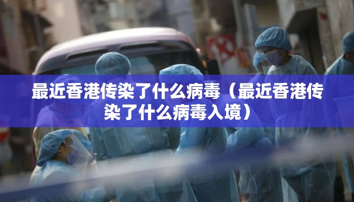 最近香港传染了什么病毒（最近香港传染了什么病毒入境）