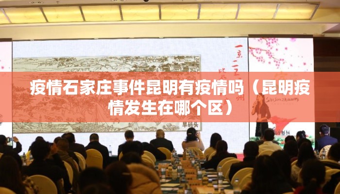 疫情石家庄事件昆明有疫情吗（昆明疫情发生在哪个区）