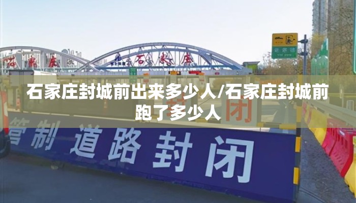 石家庄封城前出来多少人/石家庄封城前跑了多少人 石家庄封城前出来多少人/石家庄封城前跑了多少人