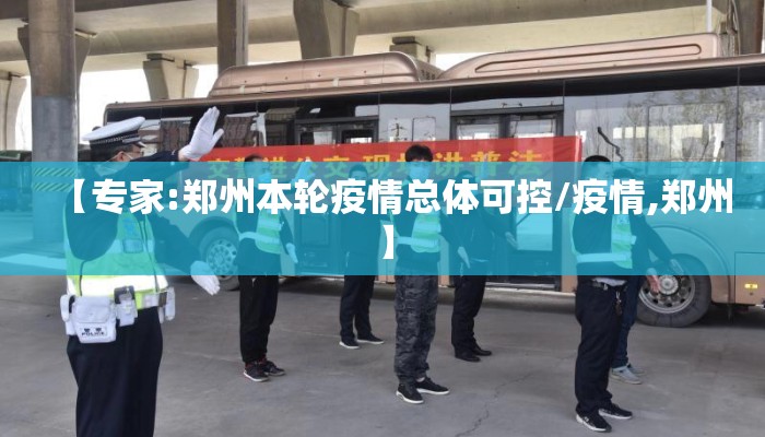 【专家:郑州本轮疫情总体可控/疫情,郑州】