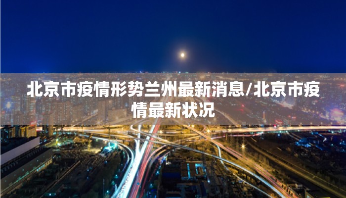 北京市疫情形势兰州最新消息/北京市疫情最新状况