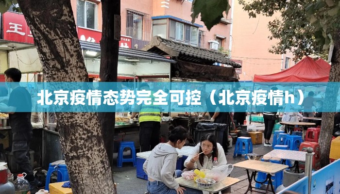 北京疫情态势完全可控（北京疫情h）