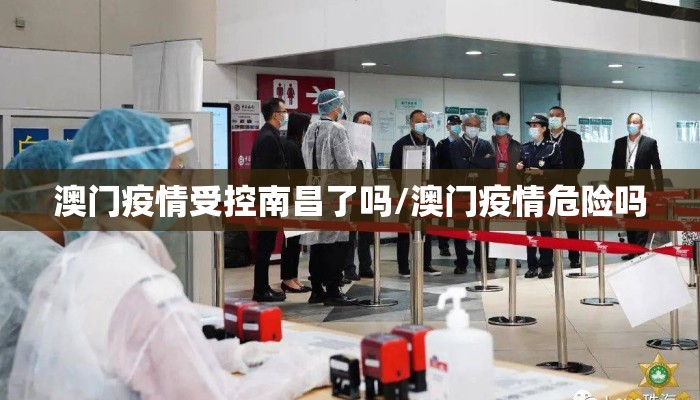 澳门疫情受控南昌了吗/澳门疫情危险吗