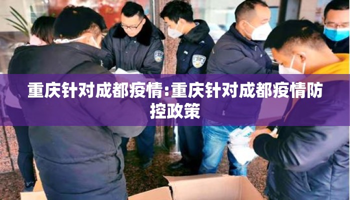 重庆针对成都疫情:重庆针对成都疫情防控政策