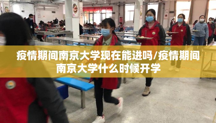 疫情期间南京大学现在能进吗/疫情期间南京大学什么时候开学