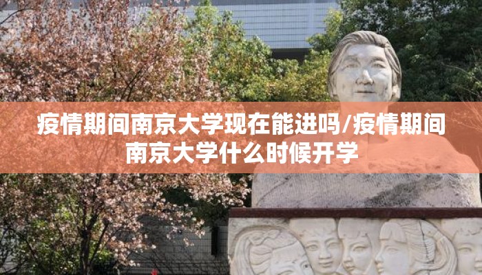 疫情期间南京大学现在能进吗/疫情期间南京大学什么时候开学