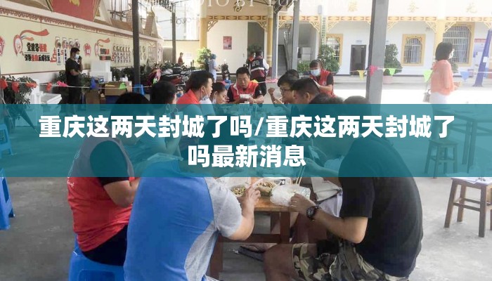 重庆这两天封城了吗/重庆这两天封城了吗最新消息