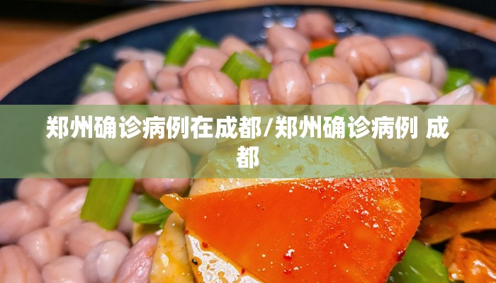 郑州确诊病例在成都/郑州确诊病例 成都