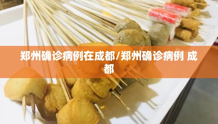 郑州确诊病例在成都/郑州确诊病例 成都