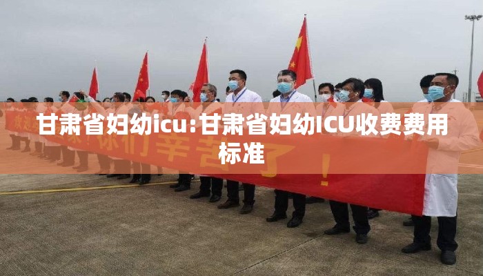 甘肃省妇幼icu:甘肃省妇幼ICU收费费用标准