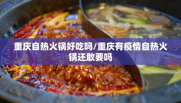 重庆自热火锅好吃吗/重庆有疫情自热火锅还敢要吗