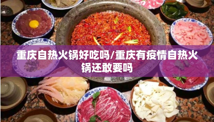 重庆自热火锅好吃吗/重庆有疫情自热火锅还敢要吗