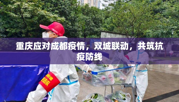 重庆应对成都疫情，双城联动，共筑抗疫防线