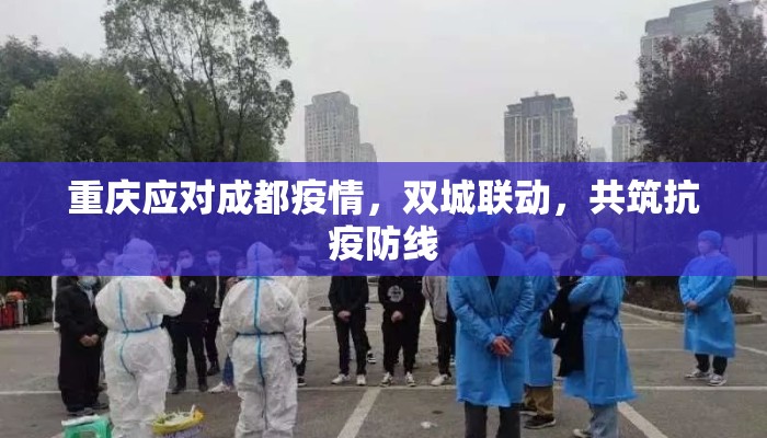 重庆应对成都疫情，双城联动，共筑抗疫防线