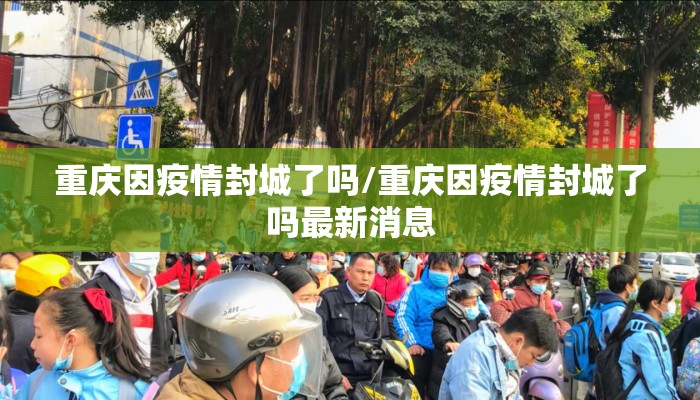 重庆因疫情封城了吗/重庆因疫情封城了吗最新消息