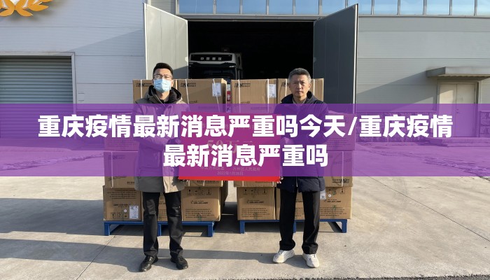 重庆疫情最新消息严重吗今天/重庆疫情最新消息严重吗
