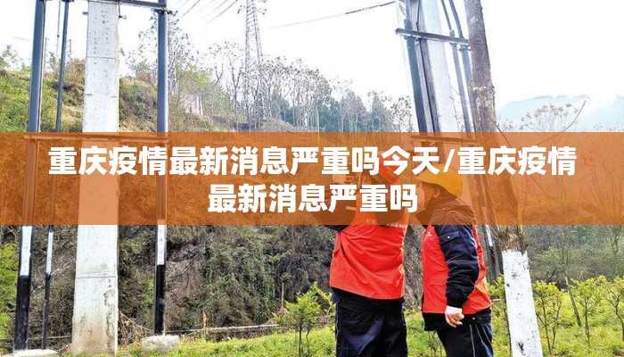 重庆疫情最新消息严重吗今天/重庆疫情最新消息严重吗