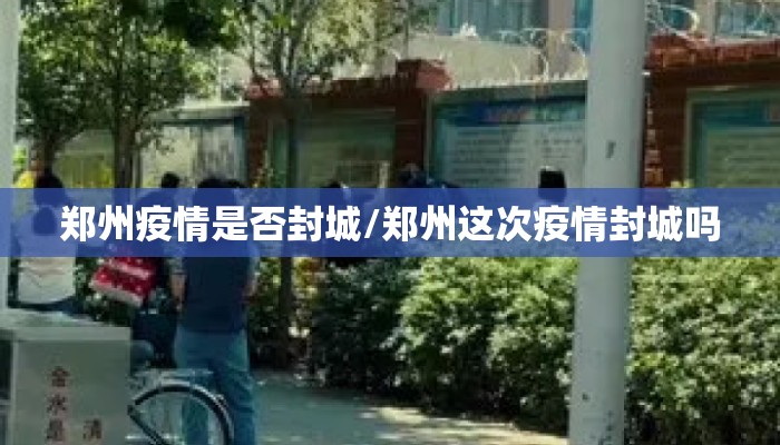 郑州疫情是否封城/郑州这次疫情封城吗