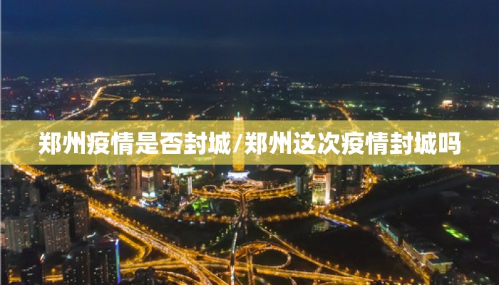 郑州疫情是否封城/郑州这次疫情封城吗