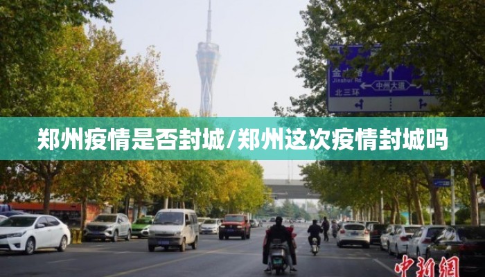 郑州疫情是否封城/郑州这次疫情封城吗