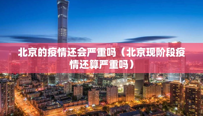 北京的疫情还会严重吗（北京现阶段疫情还算严重吗）
