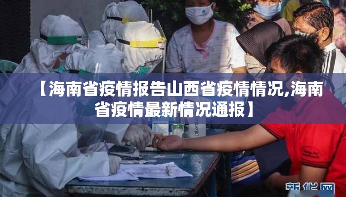 【海南省疫情报告山西省疫情情况,海南省疫情最新情况通报】