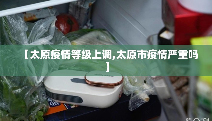 【太原疫情等级上调,太原市疫情严重吗】