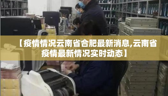 【疫情情况云南省合肥最新消息,云南省疫情最新情况实时动态】