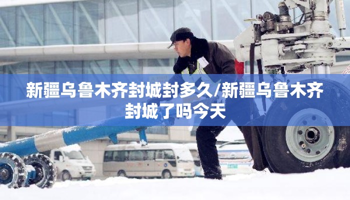 新疆乌鲁木齐封城封多久/新疆乌鲁木齐封城了吗今天
