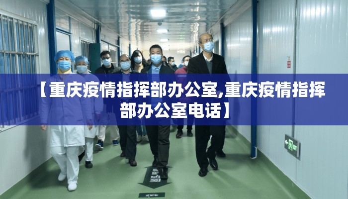 【重庆疫情指挥部办公室,重庆疫情指挥部办公室电话】